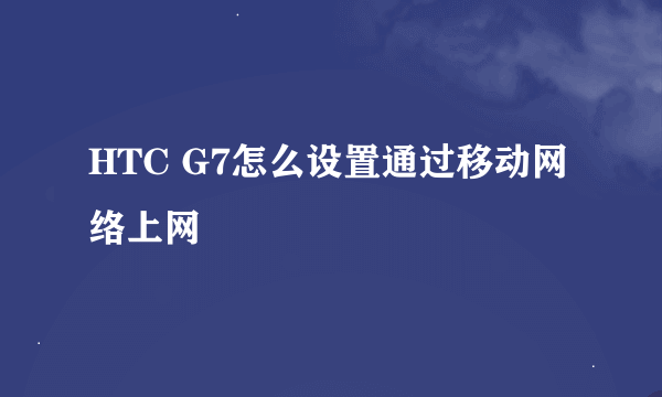 HTC G7怎么设置通过移动网络上网