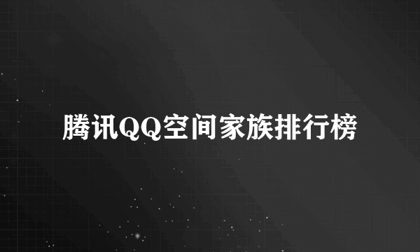 腾讯QQ空间家族排行榜