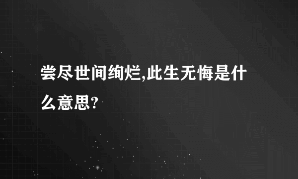 尝尽世间绚烂,此生无悔是什么意思?