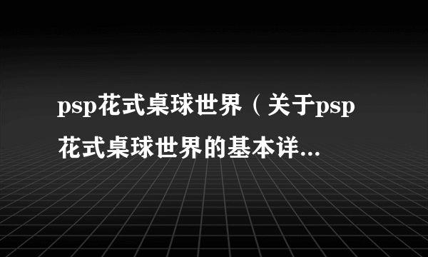 psp花式桌球世界（关于psp花式桌球世界的基本详情介绍）