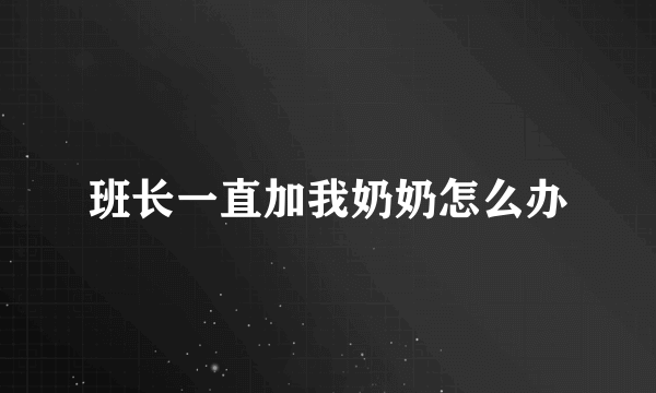 班长一直加我奶奶怎么办
