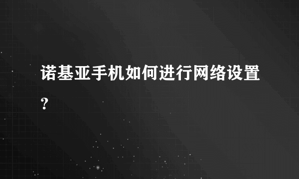 诺基亚手机如何进行网络设置？