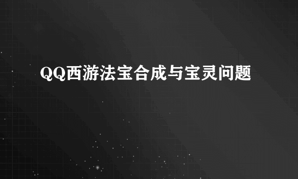QQ西游法宝合成与宝灵问题
