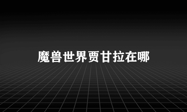 魔兽世界贾甘拉在哪