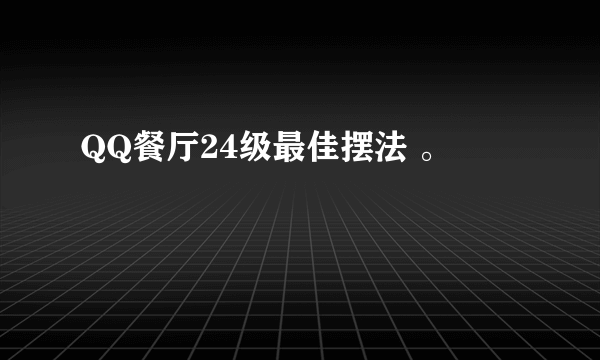 QQ餐厅24级最佳摆法 。
