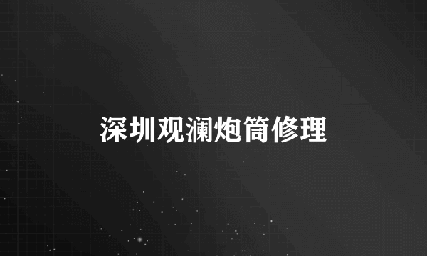 深圳观澜炮筒修理