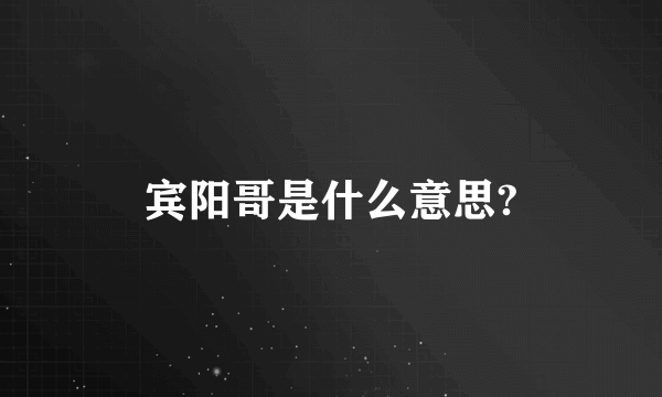 宾阳哥是什么意思?