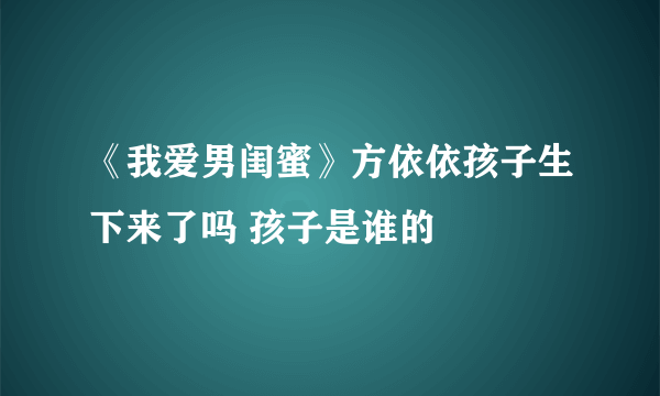 《我爱男闺蜜》方依依孩子生下来了吗 孩子是谁的
