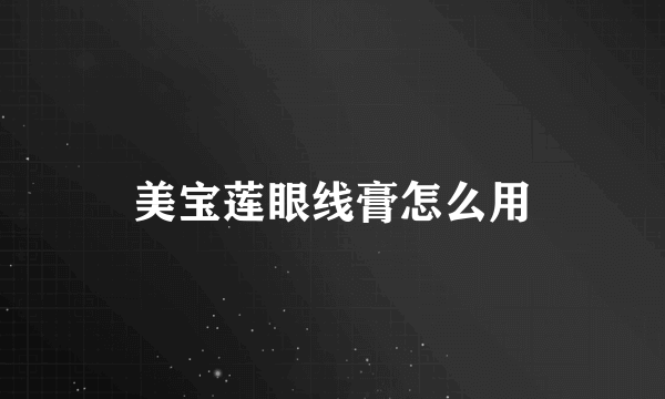 美宝莲眼线膏怎么用