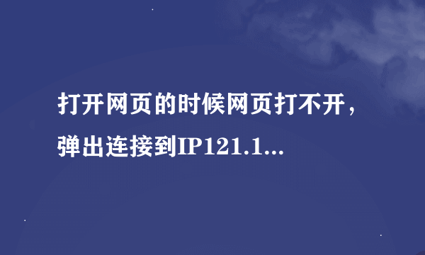 打开网页的时候网页打不开，弹出连接到IP121.15.207.29的对话框