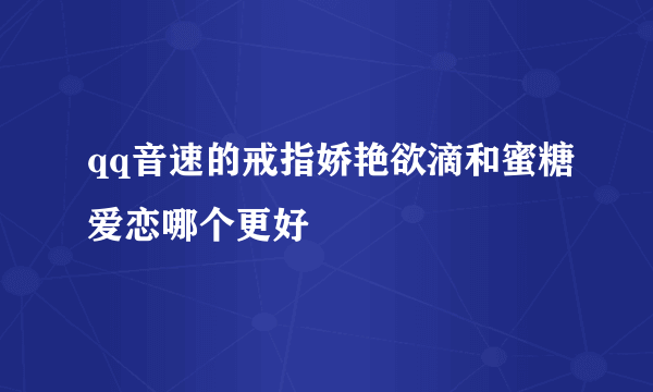 qq音速的戒指娇艳欲滴和蜜糖爱恋哪个更好