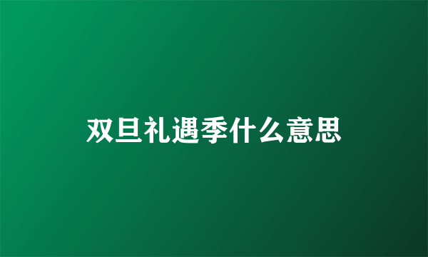 双旦礼遇季什么意思