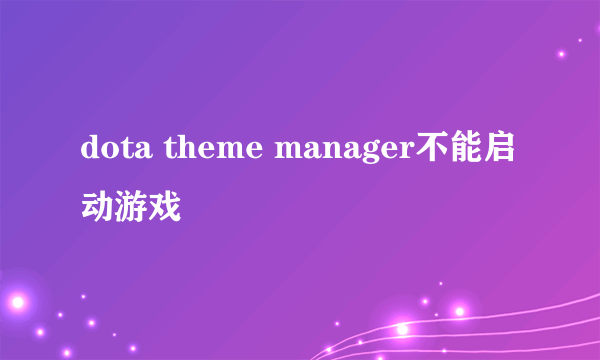 dota theme manager不能启动游戏