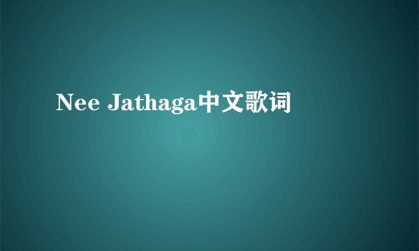 Nee Jathaga中文歌词