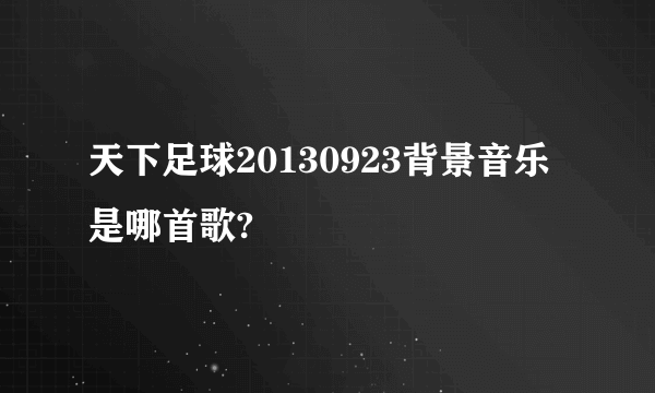 天下足球20130923背景音乐是哪首歌?
