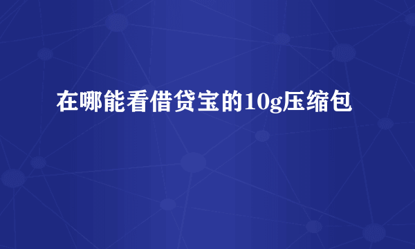 在哪能看借贷宝的10g压缩包