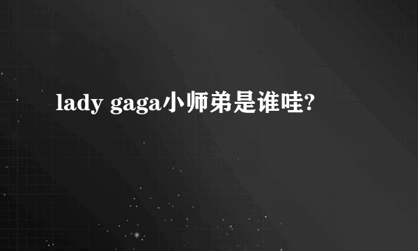 lady gaga小师弟是谁哇?