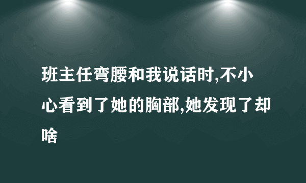 班主任弯腰和我说话时,不小心看到了她的胸部,她发现了却啥