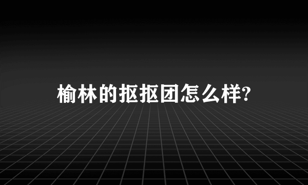 榆林的抠抠团怎么样?