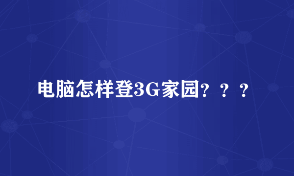 电脑怎样登3G家园？？？