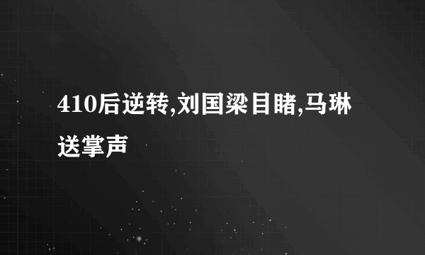 410后逆转,刘国梁目睹,马琳送掌声