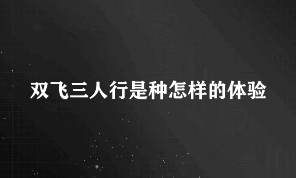 双飞三人行是种怎样的体验