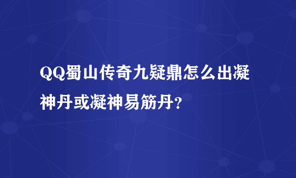QQ蜀山传奇九疑鼎怎么出凝神丹或凝神易筋丹？
