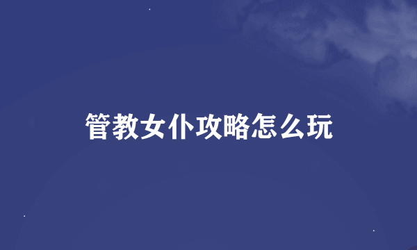 管教女仆攻略怎么玩