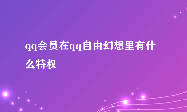 qq会员在qq自由幻想里有什么特权
