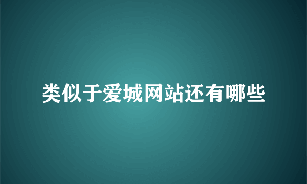 类似于爱城网站还有哪些