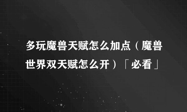 多玩魔兽天赋怎么加点（魔兽世界双天赋怎么开）「必看」
