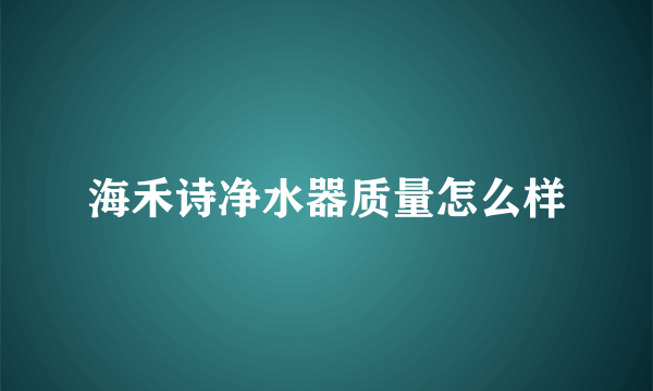 海禾诗净水器质量怎么样