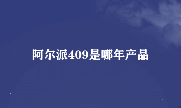 阿尔派409是哪年产品