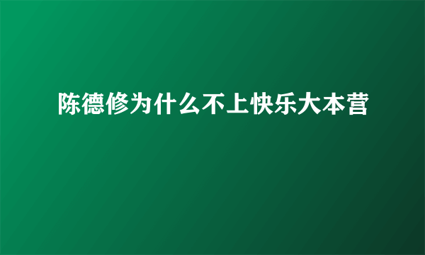 陈德修为什么不上快乐大本营