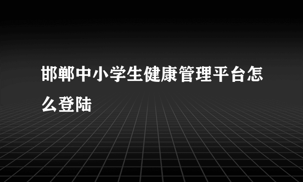 邯郸中小学生健康管理平台怎么登陆