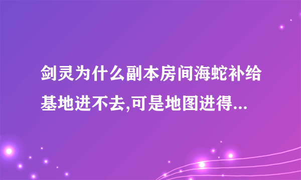 剑灵为什么副本房间海蛇补给基地进不去,可是地图进得去...