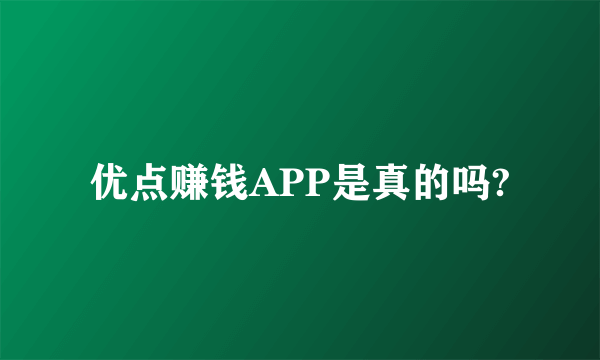 优点赚钱APP是真的吗?