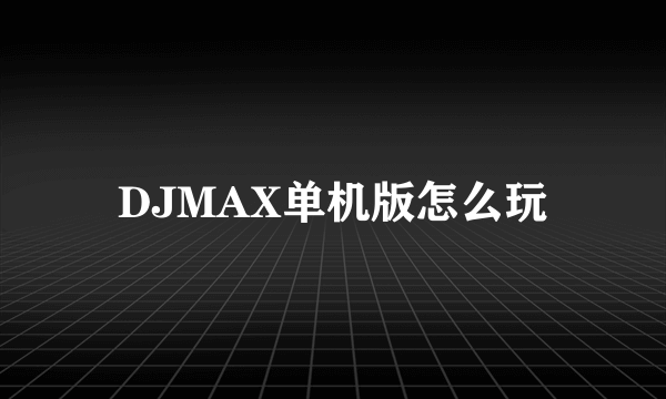 DJMAX单机版怎么玩