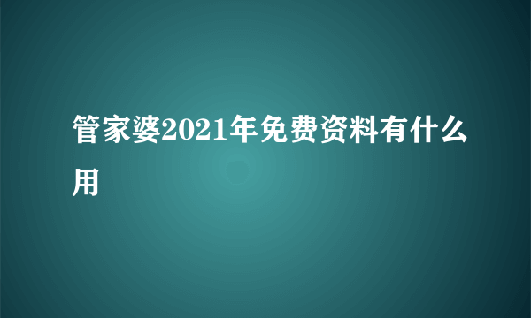 管家婆2021年免费资料有什么用