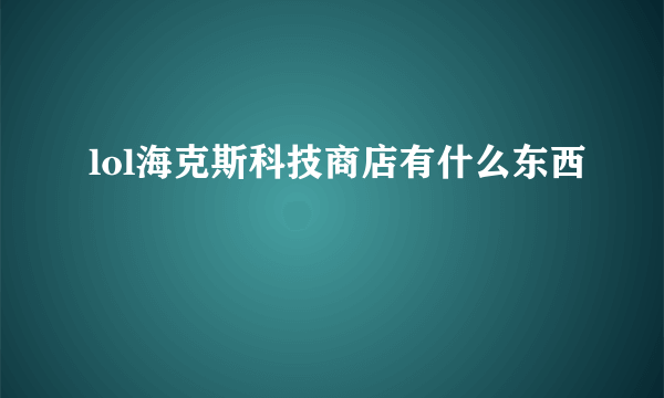 lol海克斯科技商店有什么东西