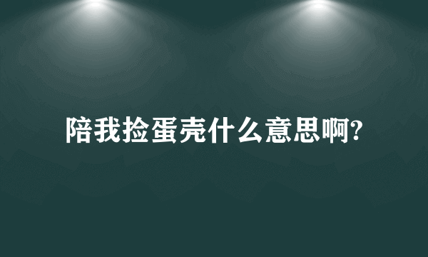 陪我捡蛋壳什么意思啊?