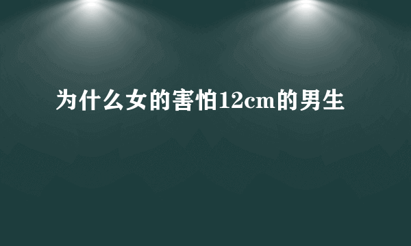 为什么女的害怕12cm的男生