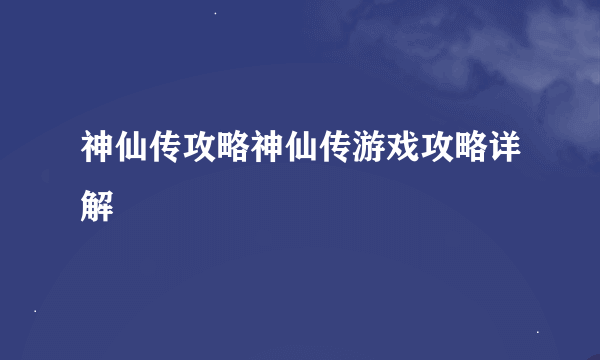 神仙传攻略神仙传游戏攻略详解