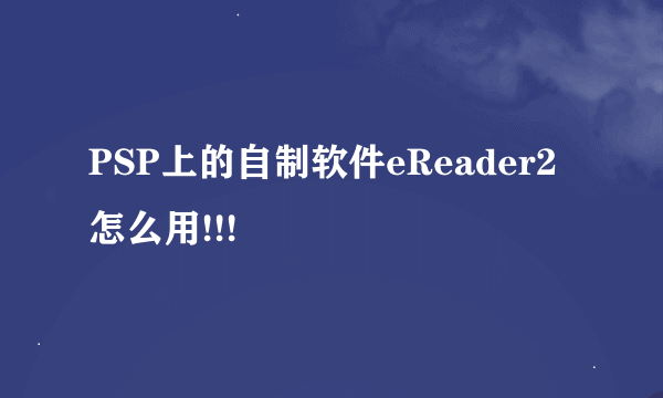 PSP上的自制软件eReader2怎么用!!!