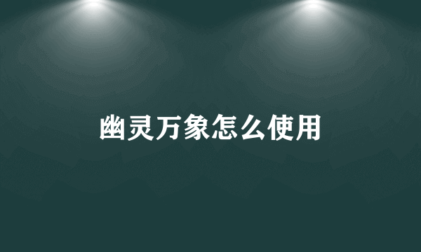 幽灵万象怎么使用