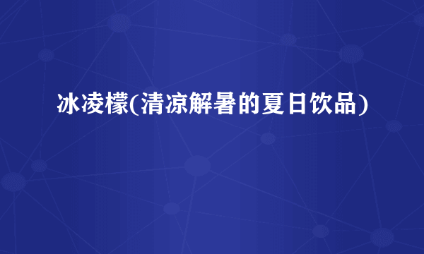 冰凌檬(清凉解暑的夏日饮品)