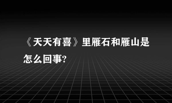 《天天有喜》里雁石和雁山是怎么回事?