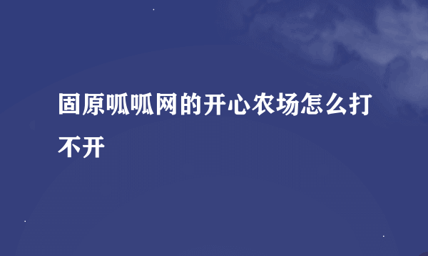 固原呱呱网的开心农场怎么打不开