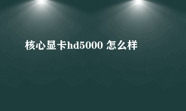 核心显卡hd5000 怎么样