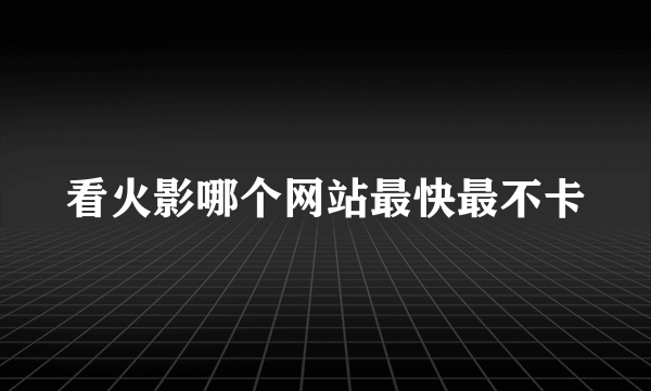 看火影哪个网站最快最不卡